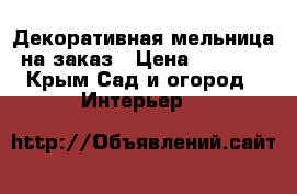 Декоративная мельница на заказ › Цена ­ 7 000 - Крым Сад и огород » Интерьер   